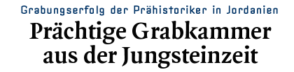 Grabungserfolg der Prähistoriker in Jordanien - Prächtige Grabkammer aus der Jungsteinzeit
