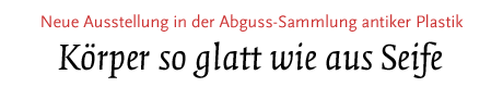 [Neue Ausstellung in der Abguss-Sammlung antiker Plastik]